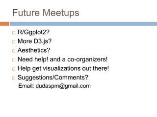 Future Meetups
 R/Ggplot2?
 More D3.js?
 Aesthetics?
 Need help! and a co-organizers!
 Help get visualizations out there!
 Suggestions/Comments?
Email: dudaspm@gmail.com
 