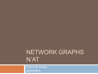 NETWORK GRAPHS
N’AT
Patrick M. Dudas
@pdudders
 