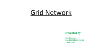 Grid Network
Presented by
Gamit Jaysing
[Eno:201504100120256]
[TYMCA-C]
 