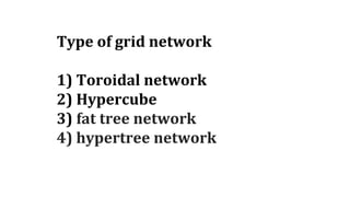Type of grid network
1) Toroidal network
2) Hypercube
3) fat tree network
4) hypertree network
 