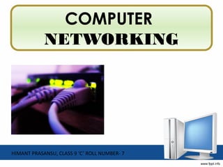 COMPUTER
NETWORKING
HIMANT PRASANSU, CLASS 9 ‘C’ ROLL NUMBER- 7
 