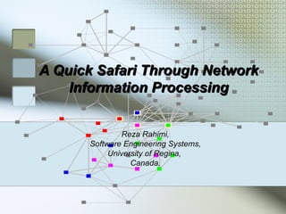 A Quick Safari Through Network
    Information Processing


              Reza Rahimi,
      Software Engineering Systems,
           University of Regina,
                 Canada.
 