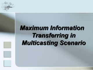 Maximum Information
   Transferring in
Multicasting Scenario
 