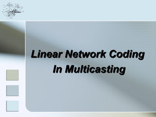 Linear Network Coding
    In Multicasting
 