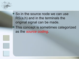  So in the source node we can use
  RS(a,h) and in the terminals the
  original signal can be made.
 This concept is sometimes categorized
  as the source coding.
 