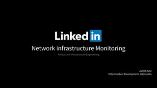 Network Infrastructure Monitoring
Production Infrastructure Engineering
Ashish Gite
Infrastructure Development @Linkedin
 