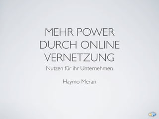 MEHR POWER
DURCH ONLINE
 VERNETZUNG
 Nutzen für ihr Unternehmen

       Haymo Meran
 