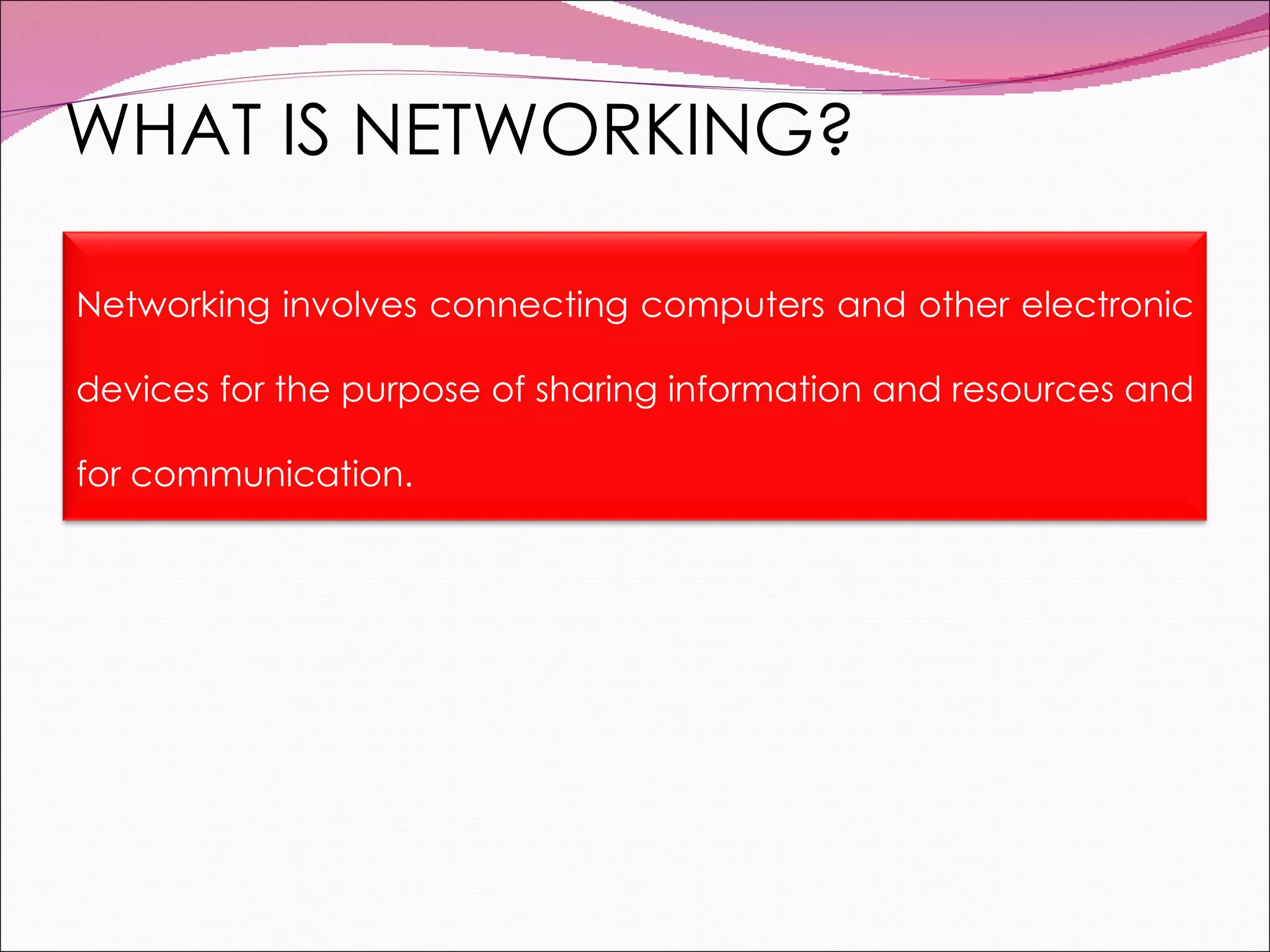 WHAT IS NETWORKING? Networking involves connecting computers and other electronic devices for the purpose of sharing information and resources and for communication. 