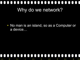 Why do we network? No man is an island, so as a Computer or a device… 