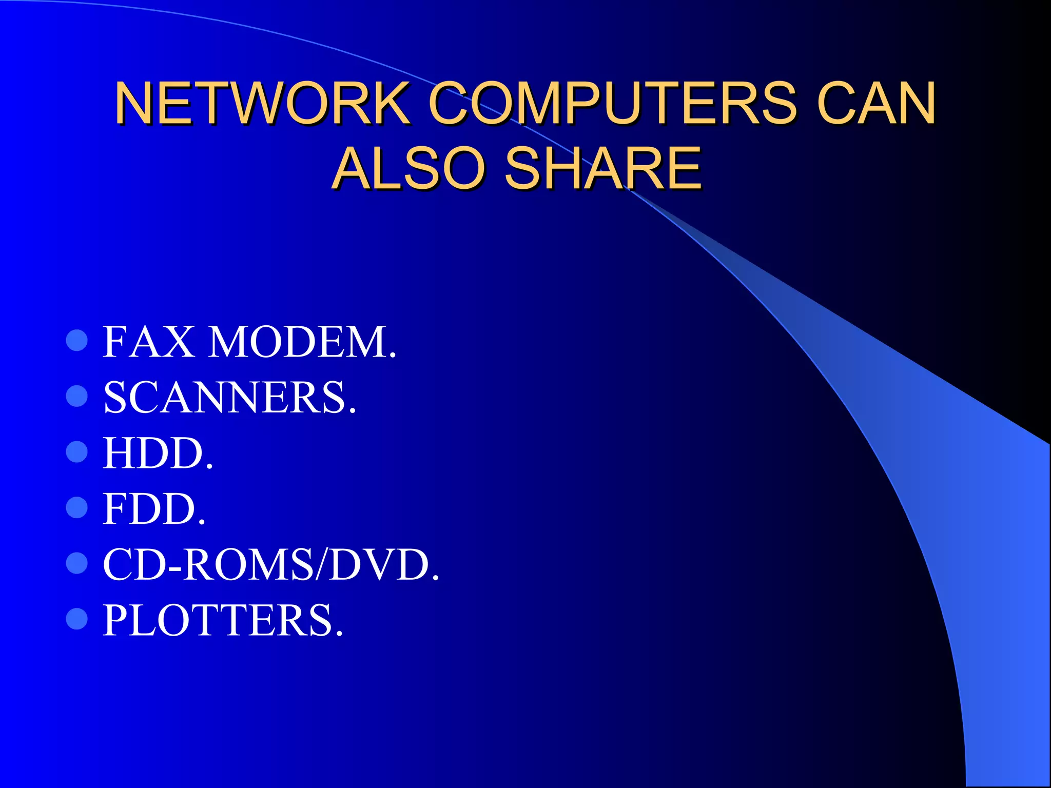 NETWORK COMPUTERS CAN ALSO SHARE  FAX MODEM. SCANNERS. HDD. FDD. CD-ROMS/DVD. PLOTTERS. 