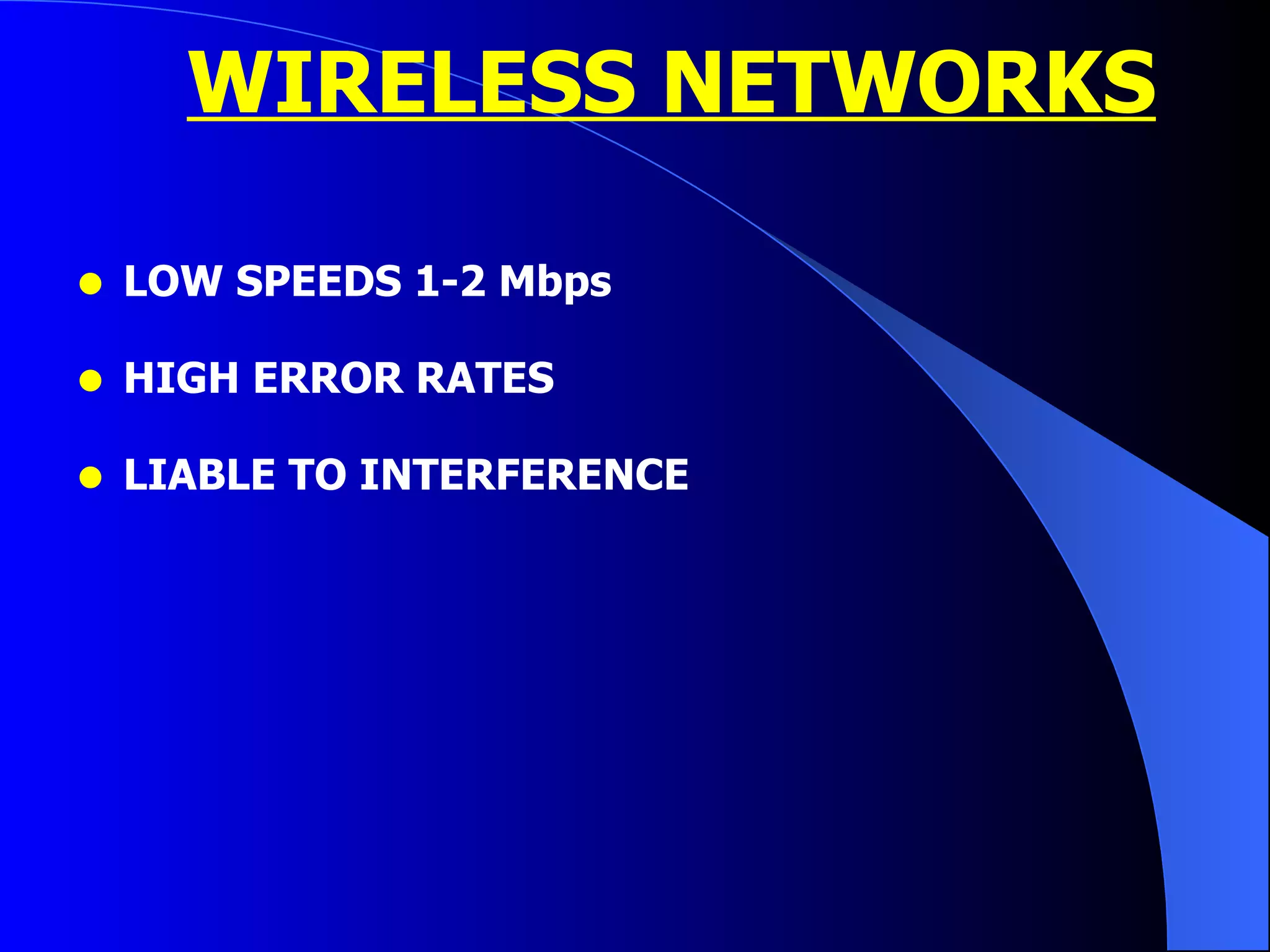 WIRELESS NETWORKS LOW SPEEDS 1-2 Mbps HIGH ERROR RATES LIABLE TO INTERFERENCE 
