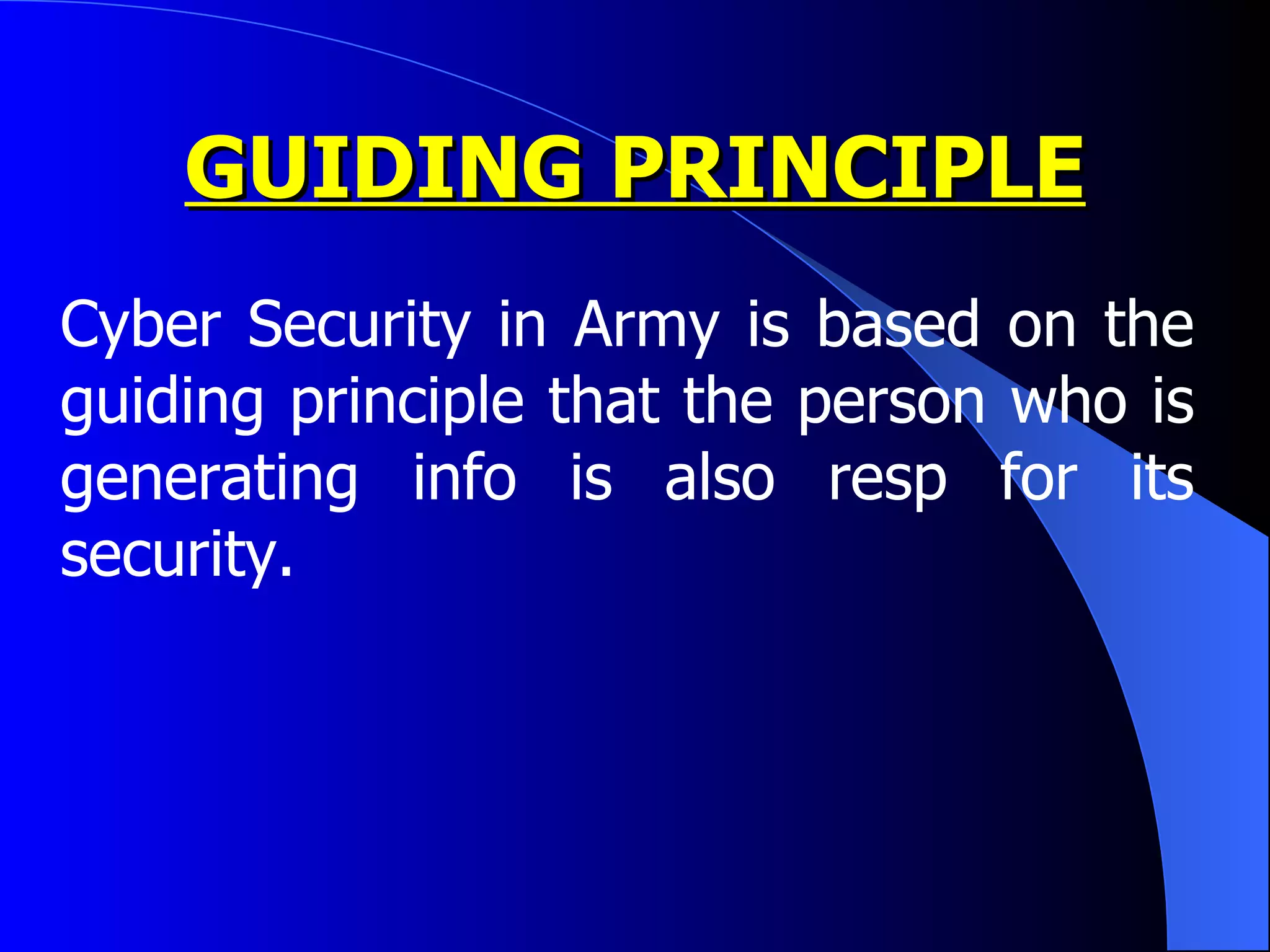 GUIDING PRINCIPLE Cyber Security in Army is based on the guiding principle that the person who is generating info is also resp for its security. 