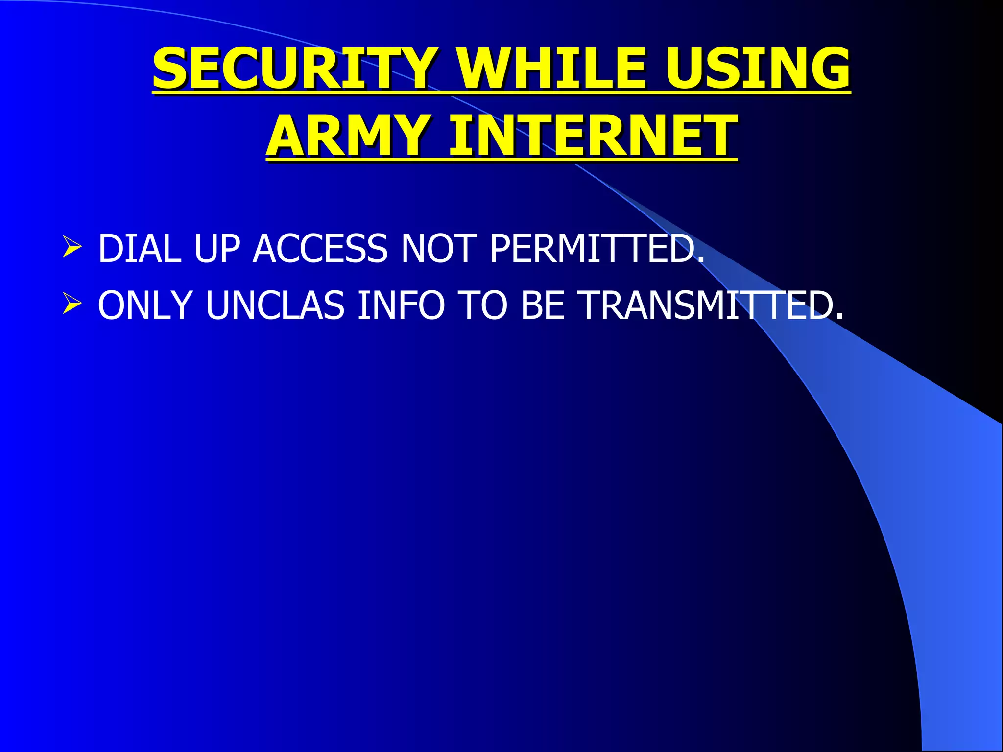 SECURITY WHILE USING ARMY INTERNET DIAL UP ACCESS NOT PERMITTED. ONLY UNCLAS INFO TO BE TRANSMITTED.  