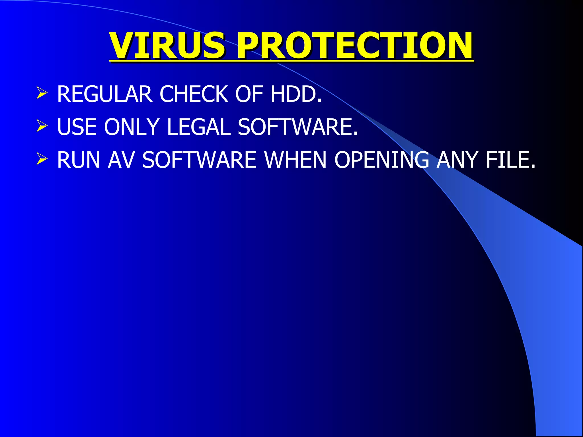 VIRUS PROTECTION REGULAR CHECK OF HDD. USE ONLY LEGAL SOFTWARE. RUN AV SOFTWARE WHEN OPENING ANY FILE. 