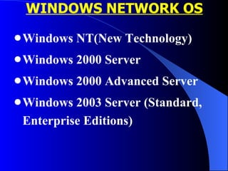 WINDOWS NETWORK OS Windows NT(New Technology) Windows 2000 Server Windows 2000 Advanced Server Windows 2003 Server (Standard, Enterprise Editions) 
