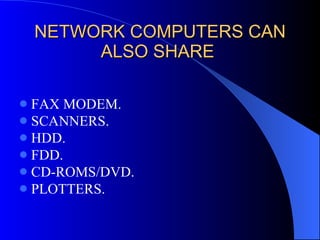 NETWORK COMPUTERS CAN ALSO SHARE  FAX MODEM. SCANNERS. HDD. FDD. CD-ROMS/DVD. PLOTTERS. 