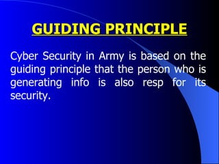 GUIDING PRINCIPLE Cyber Security in Army is based on the guiding principle that the person who is generating info is also resp for its security. 