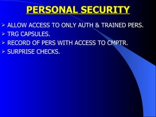 PERSONAL SECURITY ALLOW ACCESS TO ONLY AUTH & TRAINED PERS. TRG CAPSULES. RECORD OF PERS WITH ACCESS TO CMPTR. SURPRISE CHECKS. 