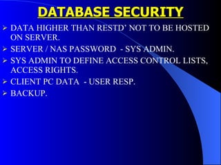 DATABASE SECURITY DATA HIGHER THAN RESTD’ NOT TO BE HOSTED ON SERVER. SERVER / NAS PASSWORD  - SYS ADMIN. SYS ADMIN TO DEFINE ACCESS CONTROL LISTS, ACCESS RIGHTS. CLIENT PC DATA  - USER RESP. BACKUP. 