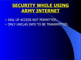 SECURITY WHILE USING ARMY INTERNET DIAL UP ACCESS NOT PERMITTED. ONLY UNCLAS INFO TO BE TRANSMITTED.  