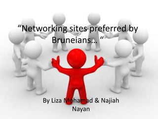 “Networking sites preferred by Bruneians… “ By Liza Mohamad & NajiahNayan 