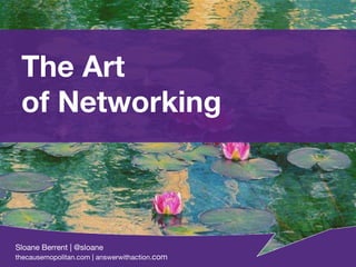 The Art of Networking Sloane Berrent | @sloane thecausemopolitan.com | answerwithaction. com Sloane Berrent | @sloane thecausemopolitan.com | answerwithaction. com 