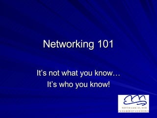 Networking 101 It’s not what you know… It’s who you know! 