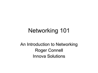 Networking 101 An Introduction to Networking Roger Connell Innova Solutions 