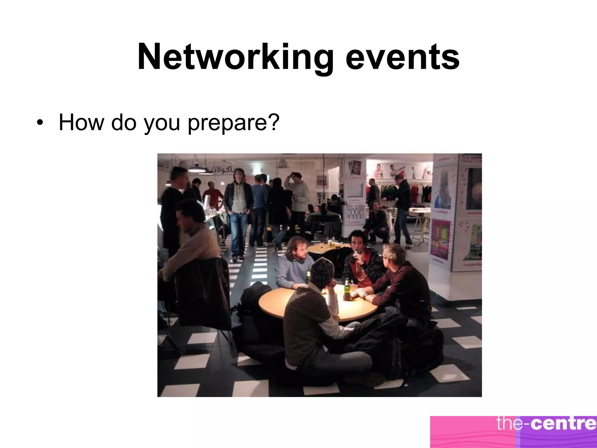 Networking events
• How do you prepare?
 