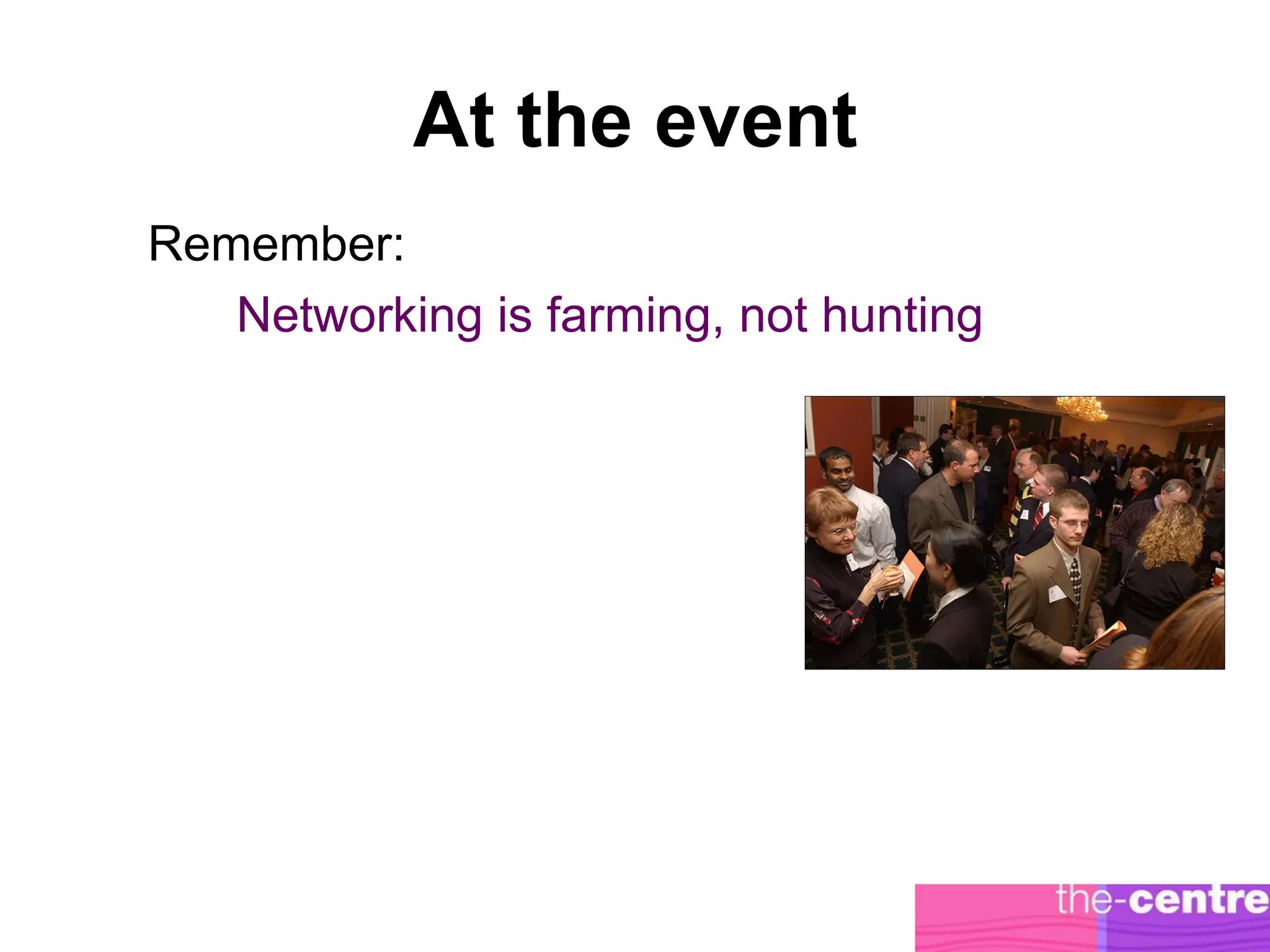 At the event
Remember:
   Networking is farming, not hunting
 