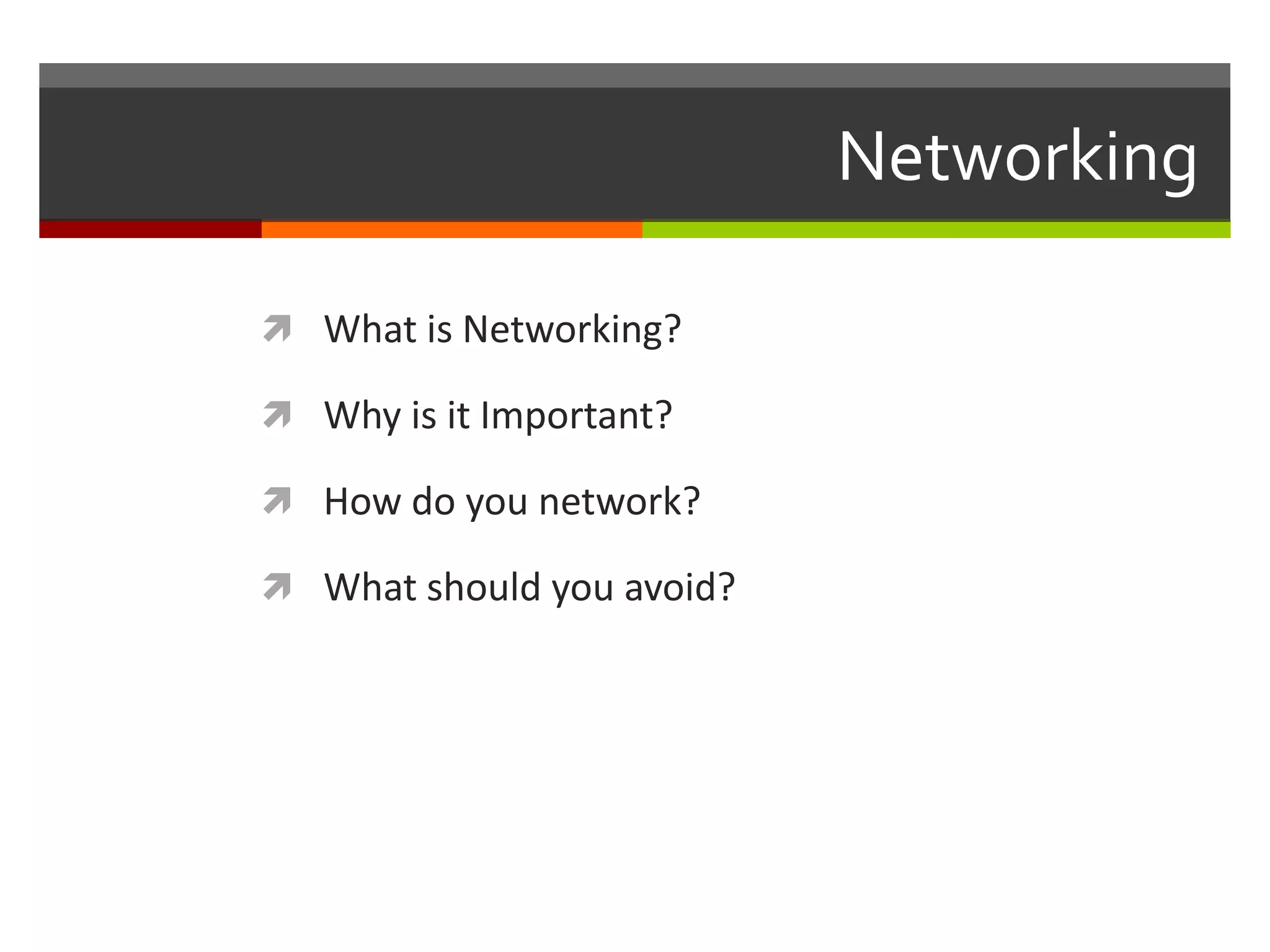 Networking	What is Networking?Why is it Important?How do you network?What should you avoid?