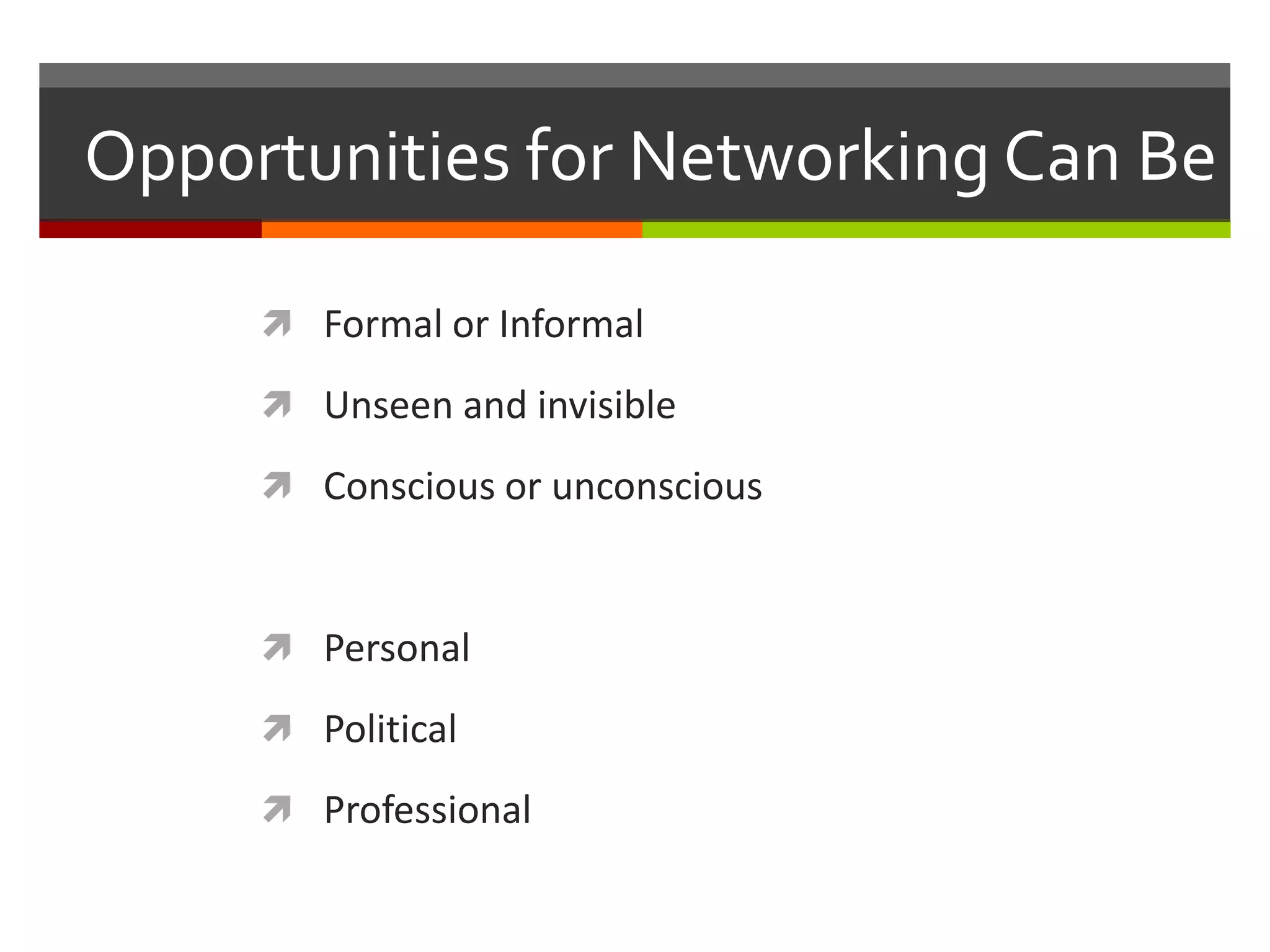Opportunities for Networking Can BeFormal or InformalUnseen and invisibleConscious or unconsciousPersonalPoliticalProfessional