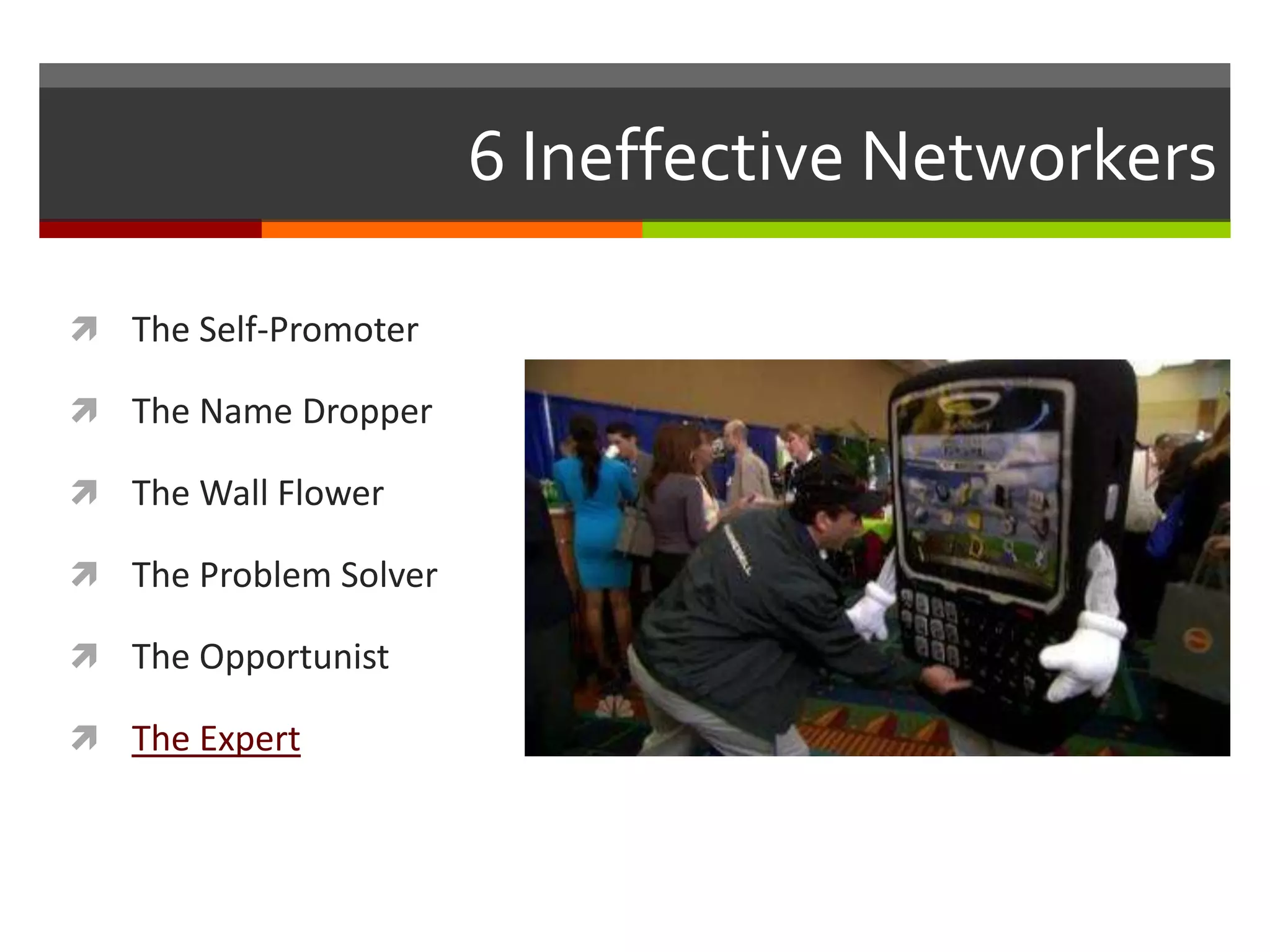 6 Ineffective NetworkersThe Self-PromoterThe Name DropperThe Wall FlowerThe Problem SolverThe OpportunistThe Expert