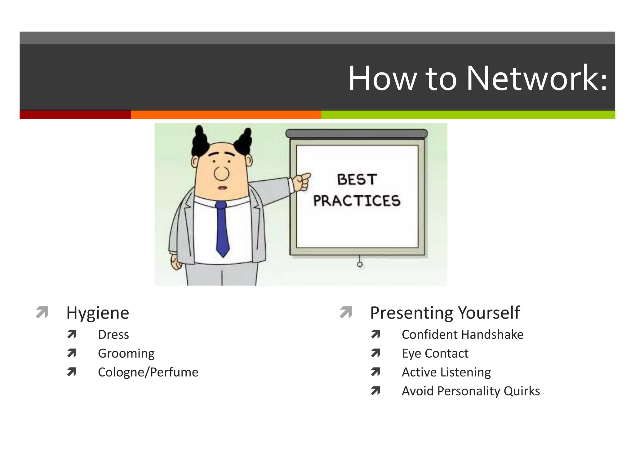 How to Network: HygieneDressGroomingCologne/PerfumePresenting YourselfConfident HandshakeEye ContactActive ListeningAvoid Personality Quirks