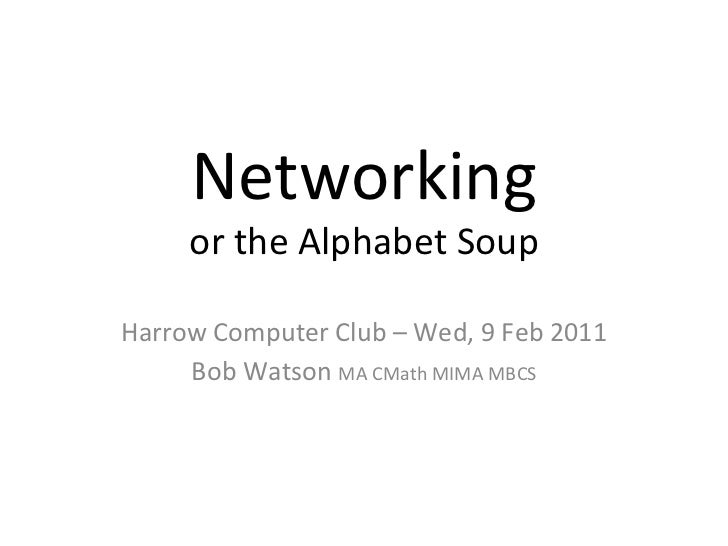 Networking or the Alphabet Soup <ul><ul><li>Harrow Computer Club – Wed, 9 Feb 2011 </li></ul></ul><ul><ul><li>Bob Watson  ...