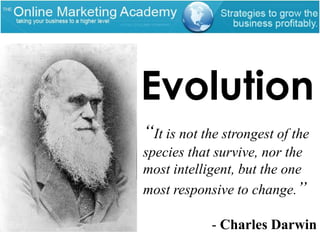 Evolution“It is not the strongest of the species that survive, nor the most intelligent, but the one most responsive to change.”- Charles Darwin