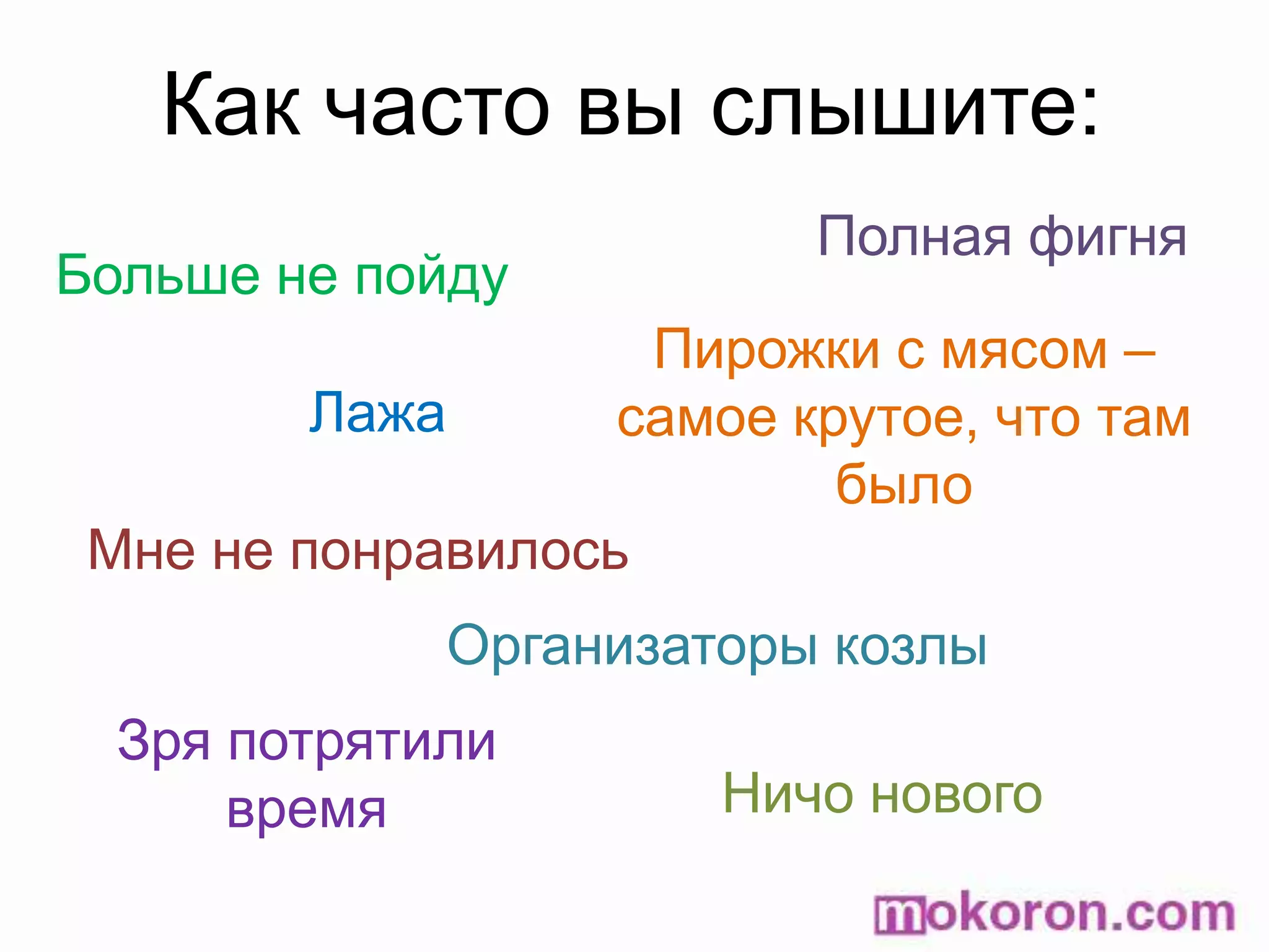 Как часто вы слышите: Полная фигняБольше не пойдуПирожки с мясом – самое крутое, что там былоЛажаМне не понравилосьОрганизаторы козлыЗря потрятили времяНичо нового