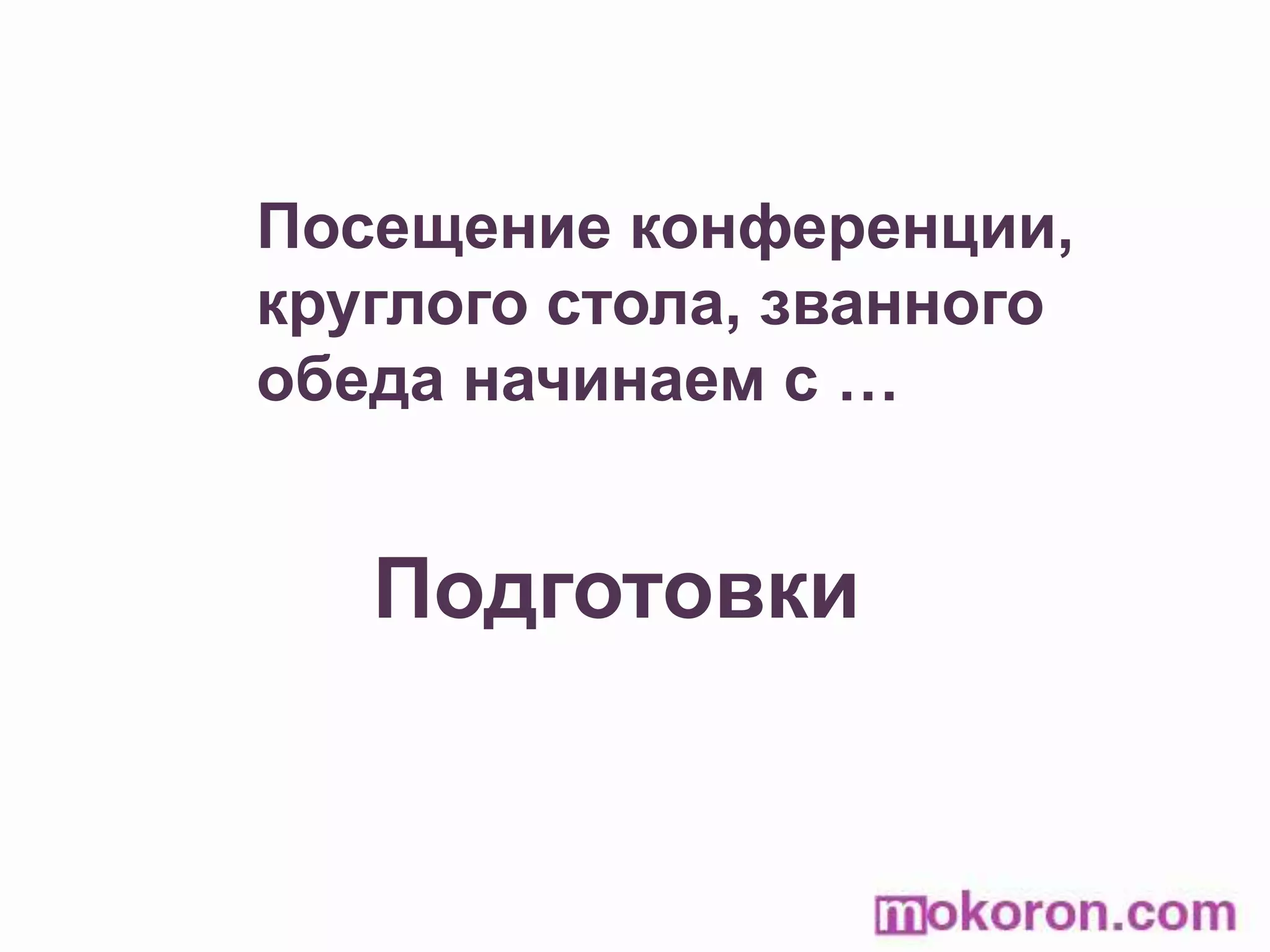 Посещение конференции, круглого стола, званного обеда начинаем с …Подготовки