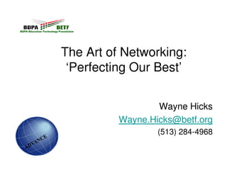 The Art of Networking:
 ‘Perfecting Our Best’


                  Wayne Hicks
          Wayne.Hicks@betf.org
                  (513) 284-4968
 