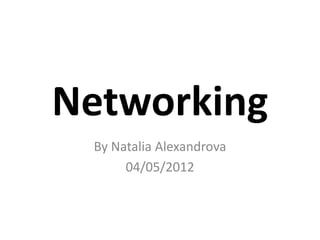 Networking
 By Natalia Alexandrova
      04/05/2012
 