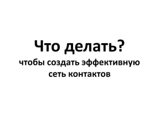 Что делать?
чтобы создать эффективную
      сеть контактов
 