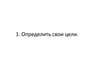 1. Определить свои цели.
 