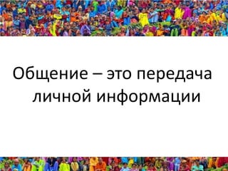 Общение – это передача
  личной информации
 