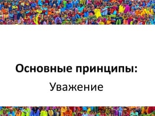 Основные принципы:
     Уважение
 