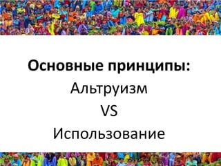 Основные принципы:
     Альтруизм
         VS
   Использование
 