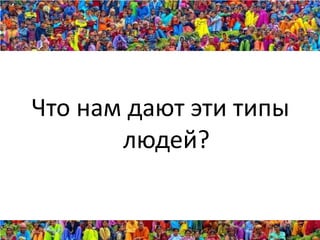 Что нам дают эти типы
       людей?
 