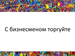 С бизнесменом торгуйте
 