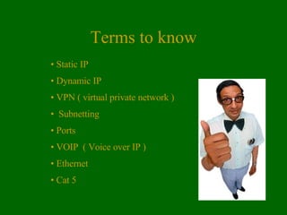 Terms to know Static IP Dynamic IP VPN ( virtual private network ) Subnetting Ports VOIP  ( Voice over IP ) Ethernet Cat 5 