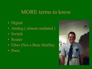 MORE terms to know Digital Analog ( almost outdated ) Switch Router Fiber (Not a Bran Muffin) Ports 