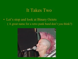 It Takes Two Let’s stop and look at Binary Octets ( A great name for a retro punk band don’t you think?) 